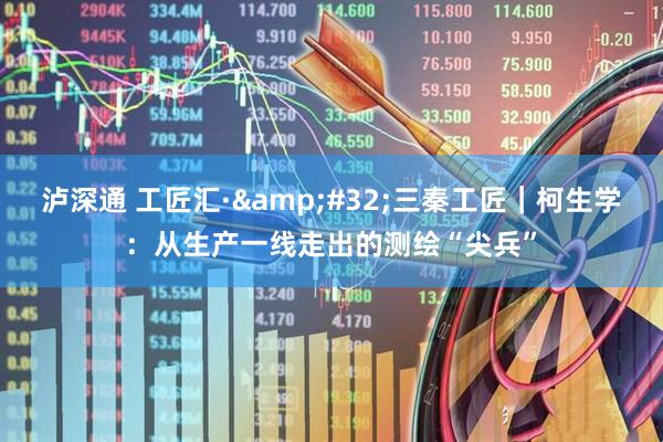 泸深通 工匠汇·&#32;三秦工匠｜柯生学：从生产一线走出的测绘“尖兵”