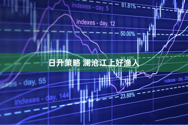 日升策略 澜沧江上好渔人