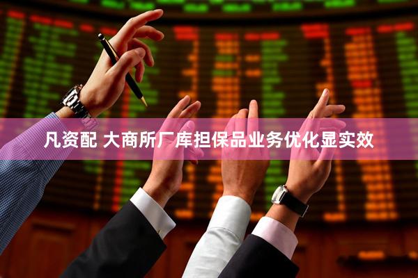 凡资配 大商所厂库担保品业务优化显实效