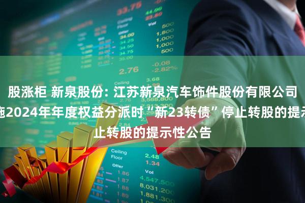 股涨柜 新泉股份: 江苏新泉汽车饰件股份有限公司关于实施2024年年度权益分派时“新23转债”停止转股的提示性公告