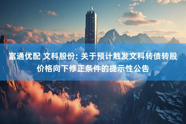 富通优配 文科股份: 关于预计触发文科转债转股价格向下修正条件的提示性公告