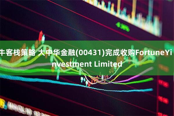 牛客栈策略 大中华金融(00431)完成收购FortuneYi Investment Limited