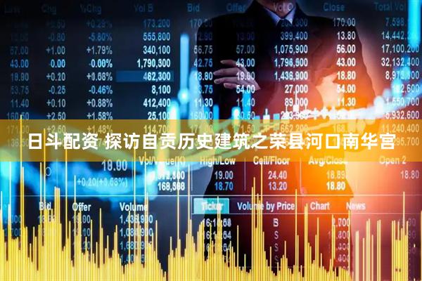 日斗配资 探访自贡历史建筑之荣县河口南华宫