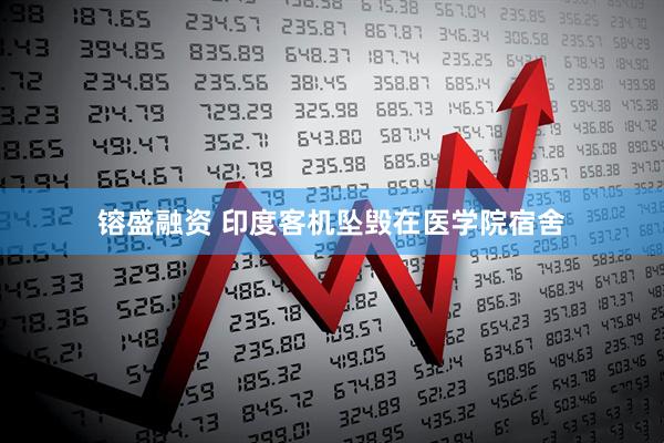 镕盛融资 印度客机坠毁在医学院宿舍