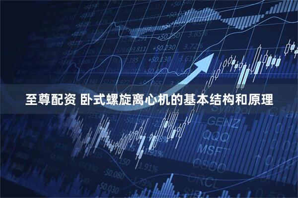至尊配资 卧式螺旋离心机的基本结构和原理