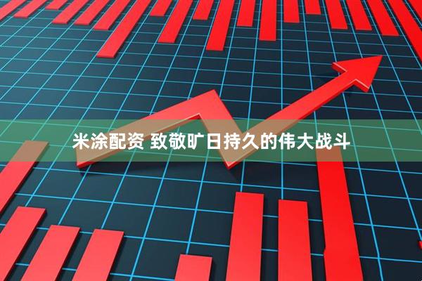米涂配资 致敬旷日持久的伟大战斗