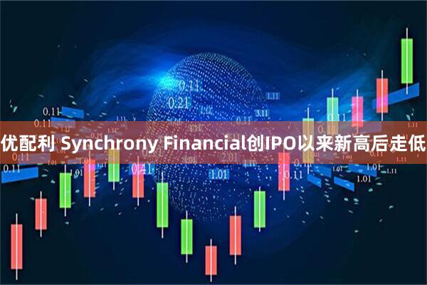 优配利 Synchrony Financial创IPO以来新高后走低