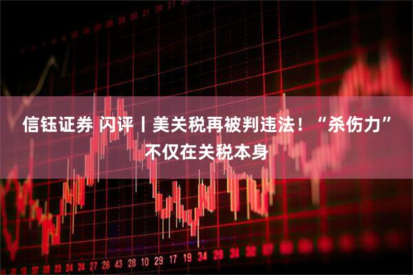 信钰证券 闪评丨美关税再被判违法！“杀伤力”不仅在关税本身