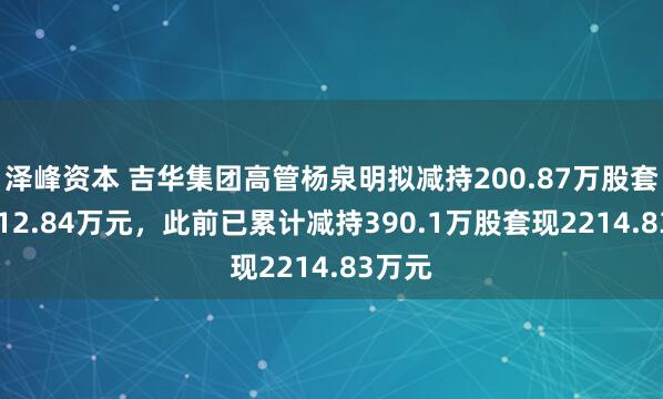 泽峰资本 吉华集团高管杨泉明拟减持200.87万股套现1112.84万元，此前已累计减持390.1万股套现2214.83万元