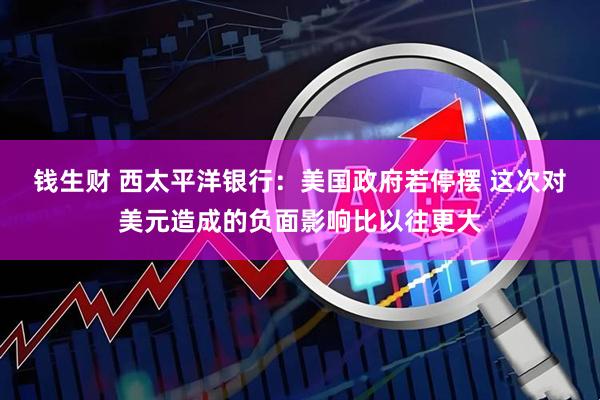 钱生财 西太平洋银行：美国政府若停摆 这次对美元造成的负面影响比以往更大