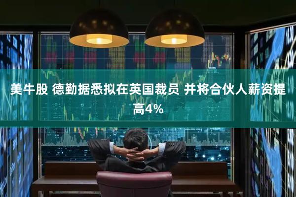 美牛股 德勤据悉拟在英国裁员 并将合伙人薪资提高4%