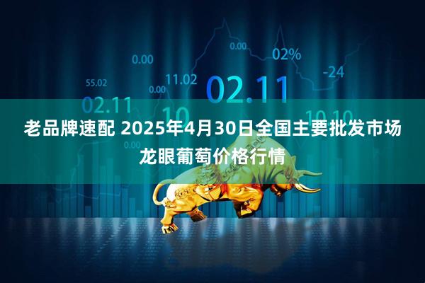 老品牌速配 2025年4月30日全国主要批发市场龙眼葡萄价格行情