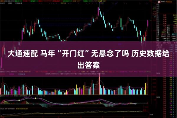 大通速配 马年“开门红”无悬念了吗 历史数据给出答案