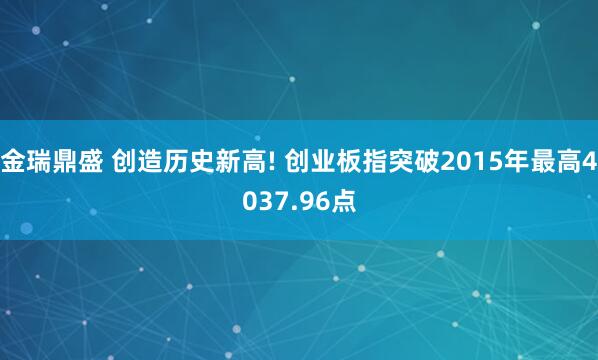 金瑞鼎盛 创造历史新高! 创业板指突破2015年最高4037.96点